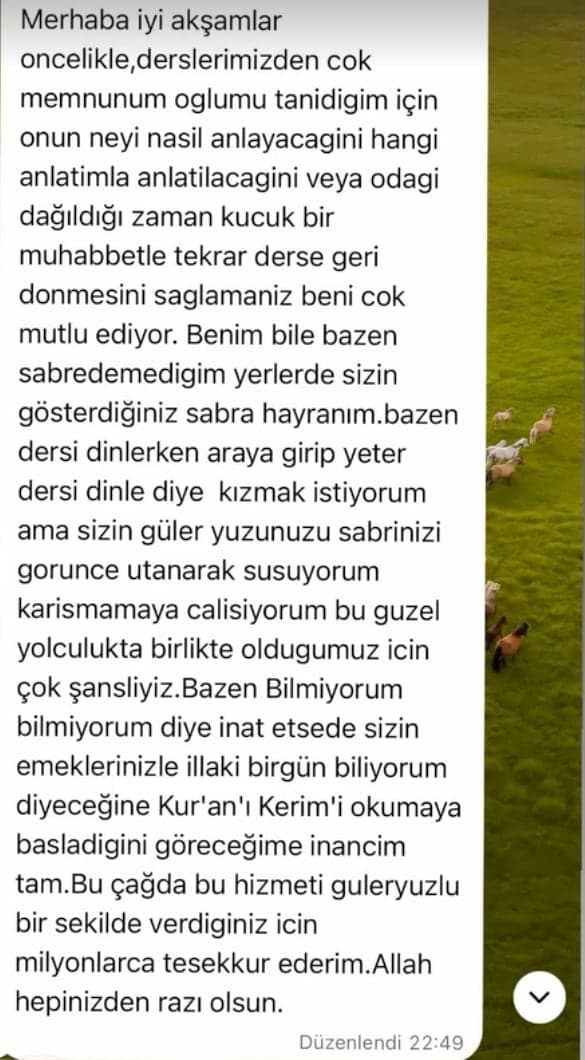 Derya Hanım · Veli: “Oğlumu tanıdığınız için onun neyi nasıl anlayacağını, hangi anlatımla anlatılacağını veya odağı dağıldığı zaman küçük bir muhabbetle tekrar derse geri dönmesini sağlamanız beni çok mutlu ediyor. Benim bile bazen sabredemediğim yerlerde sizin gösterdiğiniz sabra hayranım.”